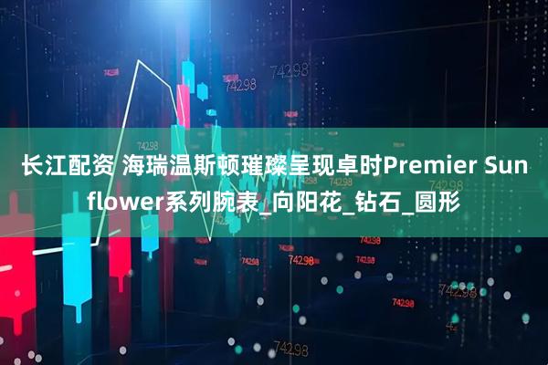 长江配资 海瑞温斯顿璀璨呈现卓时Premier Sunflower系列腕表_向阳花_钻石_圆形