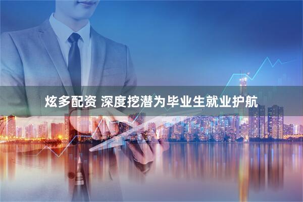 炫多配资 深度挖潜为毕业生就业护航