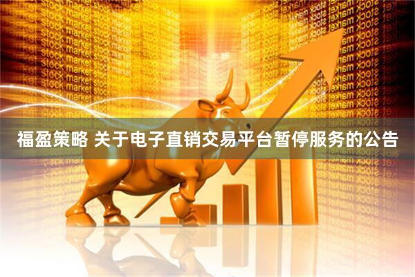 福盈策略 关于电子直销交易平台暂停服务的公告