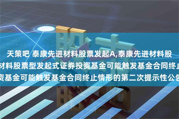 天策吧 泰康先进材料股票发起A,泰康先进材料股票发起C: 关于泰康先进材料股票型发起式证券投资基金可能触发基金合同终止情形的第二次提示性公告