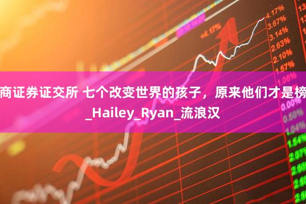 浙商证券证交所 七个改变世界的孩子，原来他们才是榜样_Hailey_Ryan_流浪汉