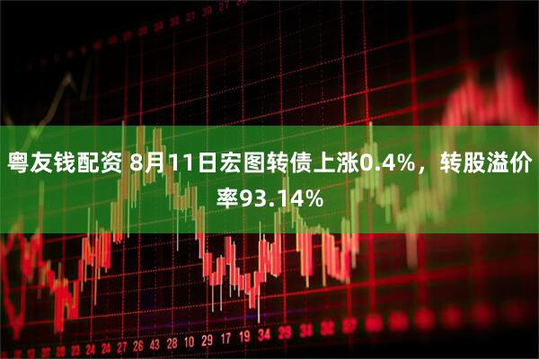 粤友钱配资 8月11日宏图转债上涨0.4%，转股溢价率93.14%