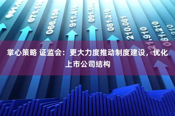 掌心策略 证监会：更大力度推动制度建设，优化上市公司结构
