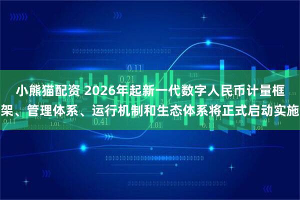小熊猫配资 2026年起新一代数字人民币计量框架、管理体系、运行机制和生态体系将正式启动实施
